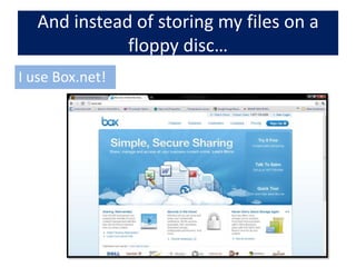 And instead of storing my files on a floppy disc…I use Box.net!