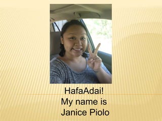 HafaAdai!
My name is
Janice Piolo
 
