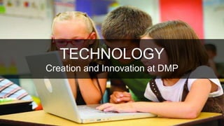 TECHNOLOGY
Creation and Innovation at DMP
 