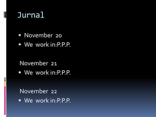 Jurnal

 November 20
 We work in:P.P.P.


November 21
 We work in:P.P.P.


November 22
 We work in:P.P.P.
 