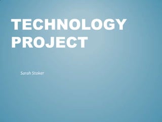 TECHNOLOGY
PROJECT
Sarah Stoker
 
