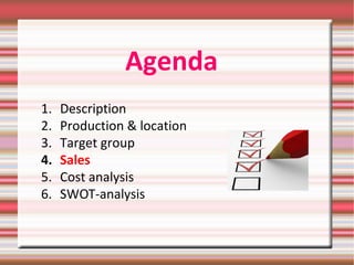 Agenda
1. Description
2. Production & location
3. Target group
4. Sales
5. Cost analysis
6. SWOT-analysis
 