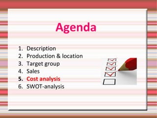 Agenda
1. Description
2. Production & location
3. Target group
4. Sales
5. Cost analysis
6. SWOT-analysis
 