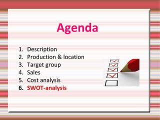 Agenda
1. Description
2. Production & location
3. Target group
4. Sales
5. Cost analysis
6. SWOT-analysis
 