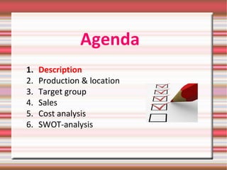 Agenda
1. Description
2. Production & location
3. Target group
4. Sales
5. Cost analysis
6. SWOT-analysis
 