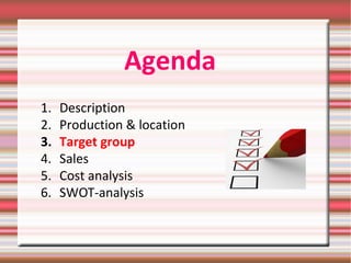 Agenda
1. Description
2. Production & location
3. Target group
4. Sales
5. Cost analysis
6. SWOT-analysis
 