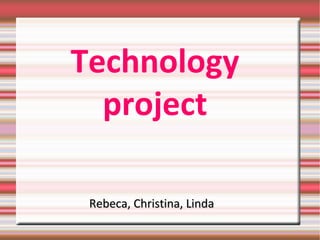 Technology
project
Rebeca, Christina, LindaRebeca, Christina, Linda
 