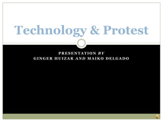 Technology & Protest
          PRESENTATION BY
  GINGER HUIZAR AND MAIKO DELGADO
 