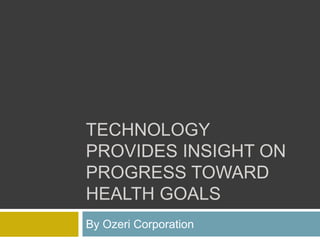TECHNOLOGY
PROVIDES INSIGHT ON
PROGRESS TOWARD
HEALTH GOALS
By Ozeri Corporation
 