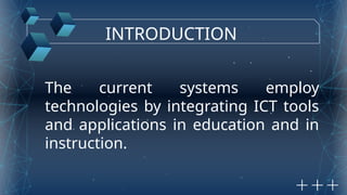 INTRODUCTION
The current systems employ
technologies by integrating ICT tools
and applications in education and in
instruction.
 