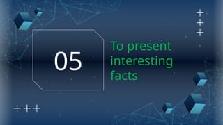 To present
interesting
facts
05
 