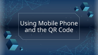 Using Mobile Phone
and the QR Code
 