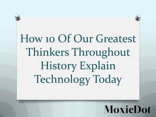How 10 Of Our Greatest
Thinkers Throughout
History Explain
Technology Today

 