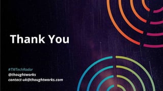 Thank You
#TWTechRadar
@thoughtworks
contact-uk@thoughtworks.com
 