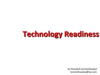 Technology Readiness

by Thanakrit Lersmethasakul
lersmethasakul@live.com

 