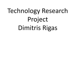 Technology Research
      Project
   Dimitris Rigas
 