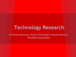 Technology Research
Christina Marrano, Maria Fernandes Camano Garcia,
                Theodora Manolidou
 