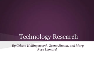 Technology Research
By Celeste Hollingsworth, Zeena Shawa, and Mary
                  Rose Leonard
 