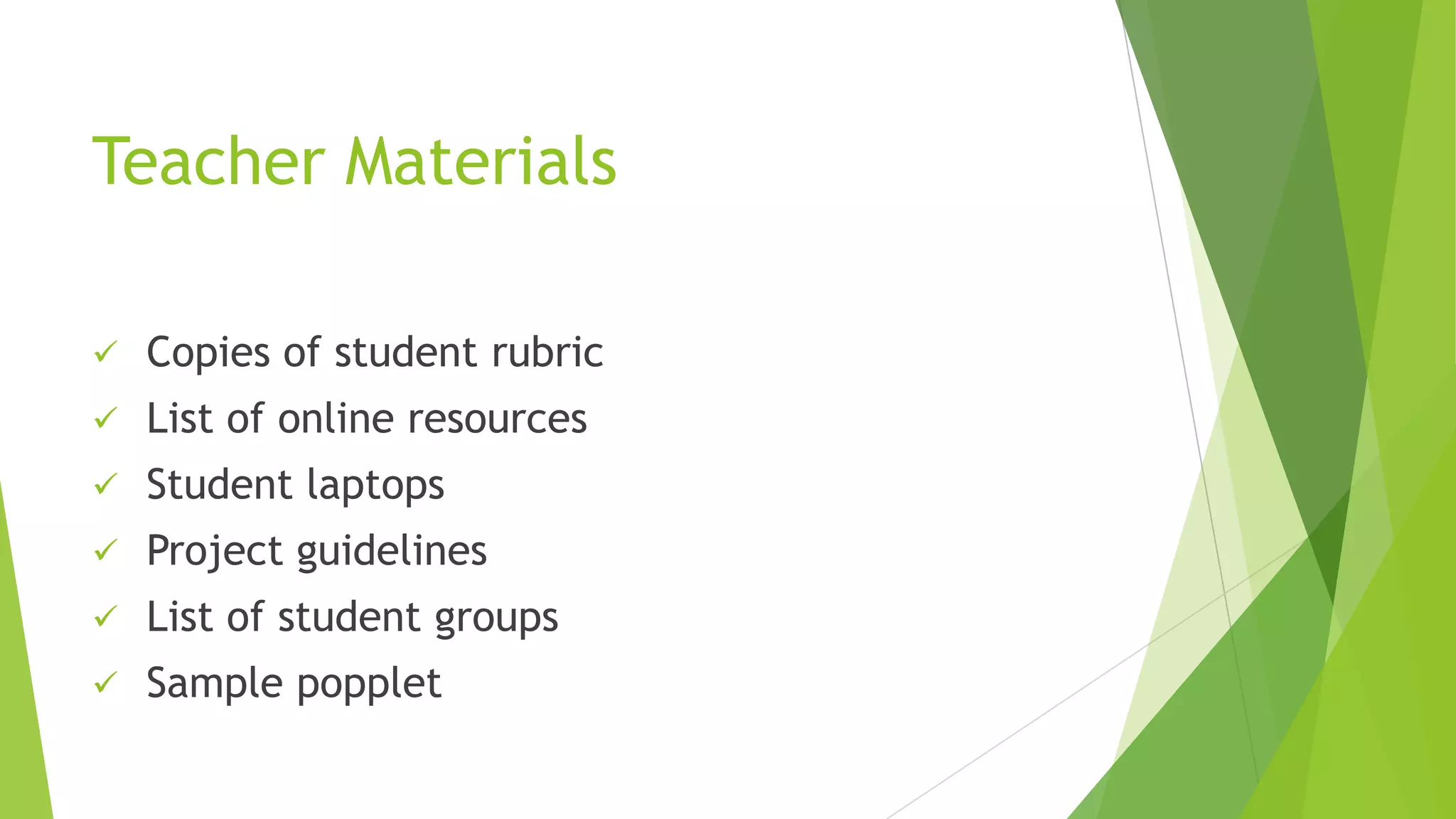 Teacher Materials
 Copies of student rubric
 List of online resources
 Student laptops
 Project guidelines
 List of student groups
 Sample popplet
 