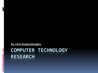 By: Chris Sougioultzoglou

COMPUTER TECHNOLOGY
RESEARCH
 
