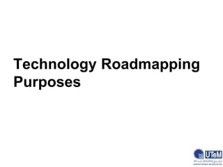 Technology Roadmapping
Purposes
 