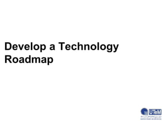 Develop a Technology
Roadmap
 