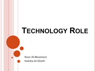 TECHNOLOGY ROLE
Noor Al-Maashani
Habiba Al Ghafri
 