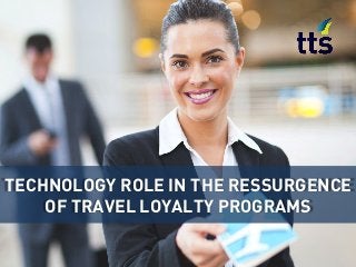 TECHNOLOGY ROLE IN THE RESSURGENCE
OF TRAVEL LOYALTY PROGRAMS
 