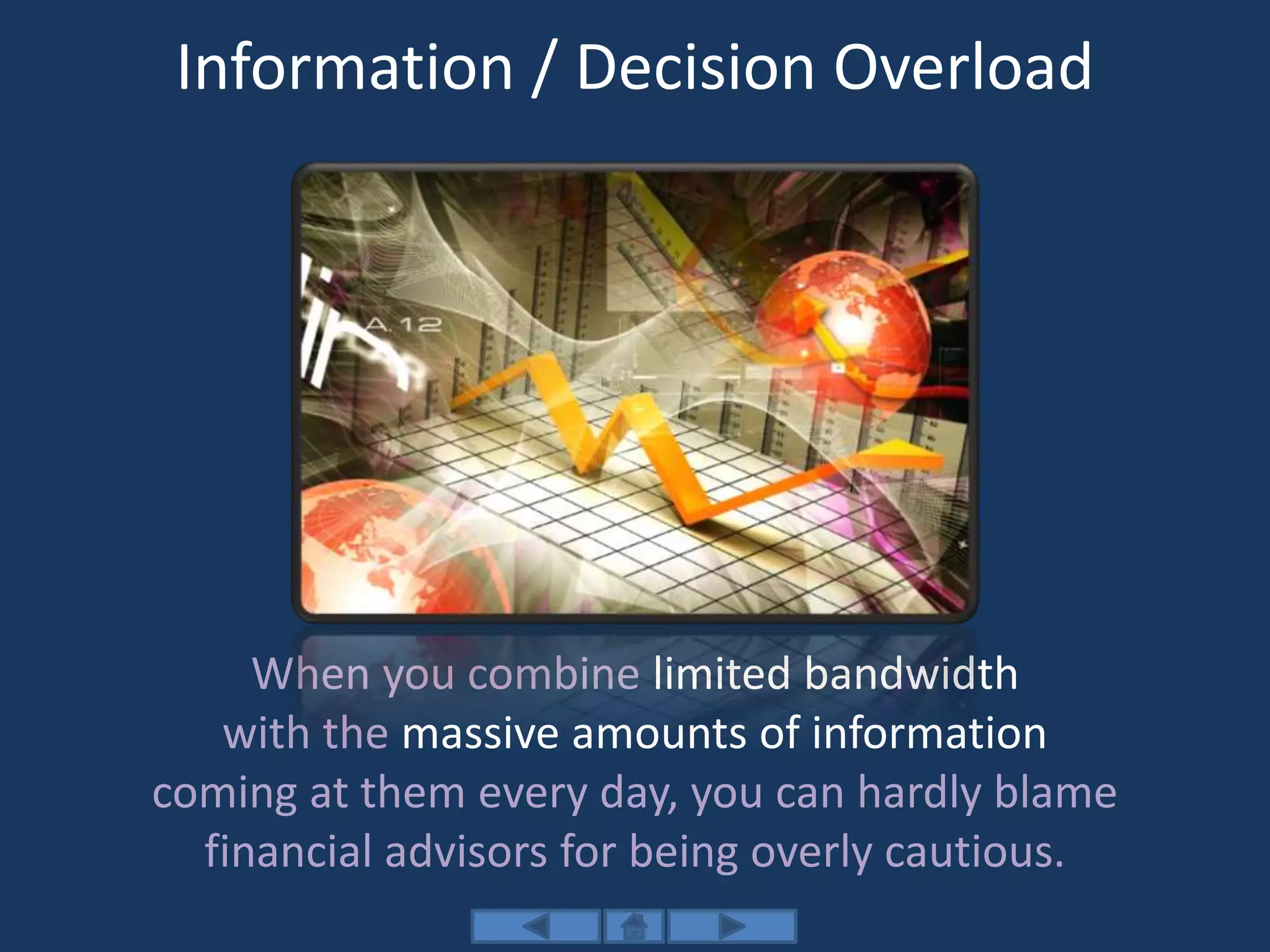 Information / Decision Overload
When you combine limited bandwidth
with the massive amounts of information
coming at them every day, you can hardly blame
financial advisors for being overly cautious.
 