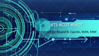 #TS #COT #MOT
Presented by: Roland R. Fajardo, MAN, MIM
 