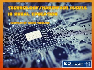 Technology/Hardware Issues in Rural Education Compiled By Travis Thurston 
