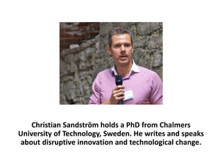 Christian Sandström holds a PhD from Chalmers
University of Technology, Sweden. He writes and speaks
about disruptive inno...