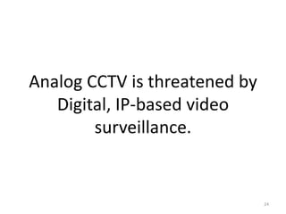 Analog CCTV is threatened by
   Digital, IP-based video
        surveillance.


                               24
 