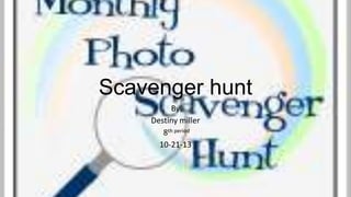 Scavenger hunt
By
Destiny miller
8th period
10-21-13

 