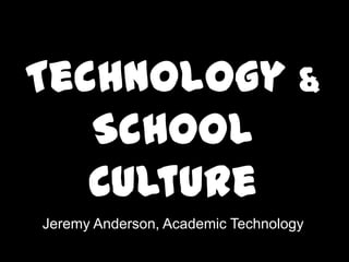 Technology &
School Culture
 Jeremy Anderson, Academic Technology
 