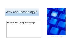 Why Use Technology?
Photo Courtesy of office.com (free)
Reasons For Using Technology:
 