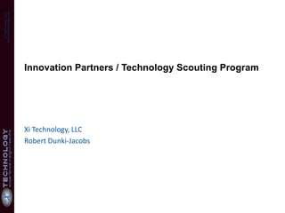 www.xiTechnology.com
  xi Technology, LLC




                       Innovation Partners / Technology Scouting Program




                       Xi Technology, LLC
                       Robert Dunki-Jacobs
 