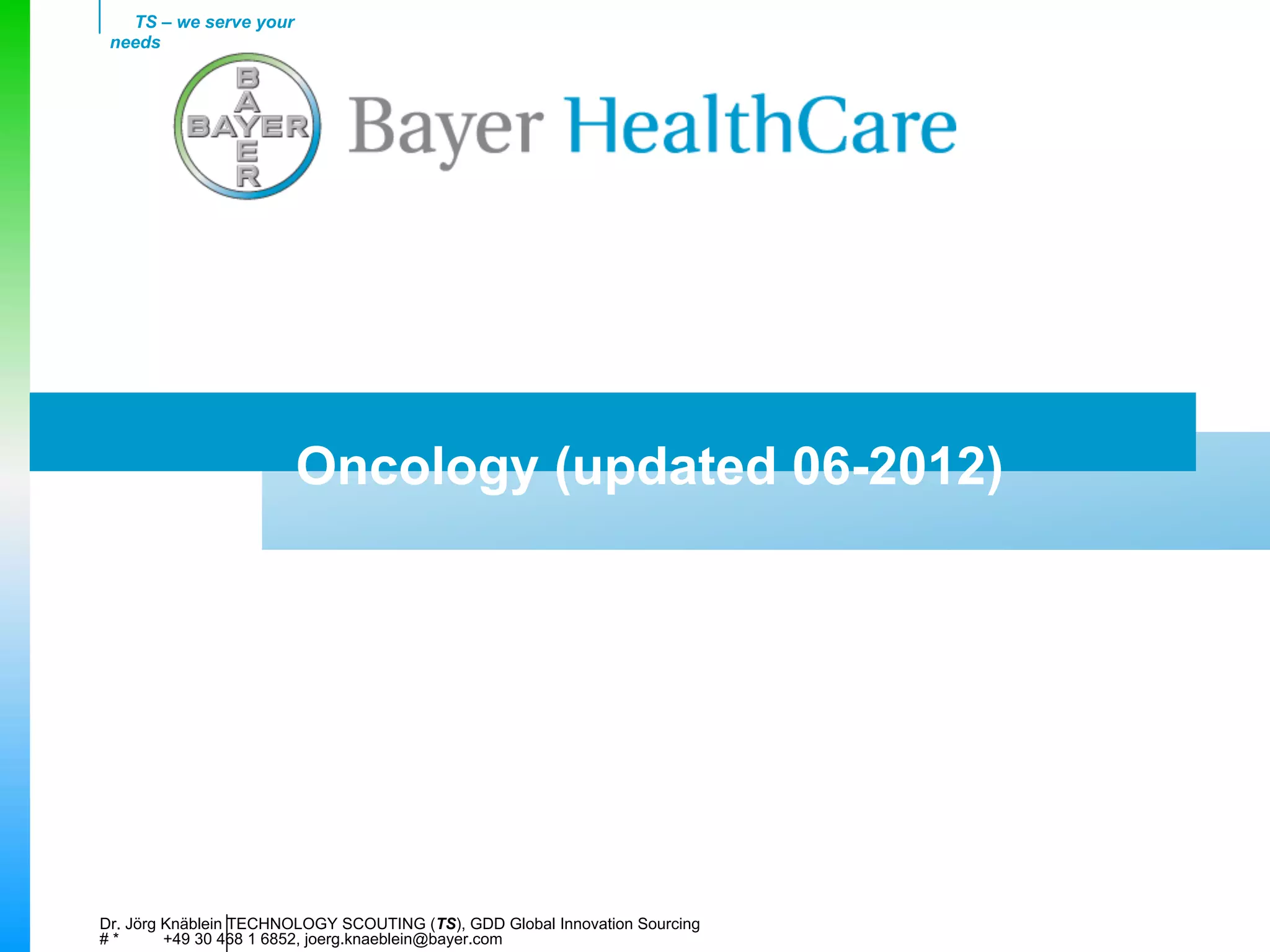 TS – we serve your
 needs




                        Oncology (updated 06-2012)




Dr. Jörg Knäblein TECHNOLOGY SCOUTING (TS), GDD Global Innovation Sourcing
#*       +49 30 468 1 6852, joerg.knaeblein@bayer.com
 