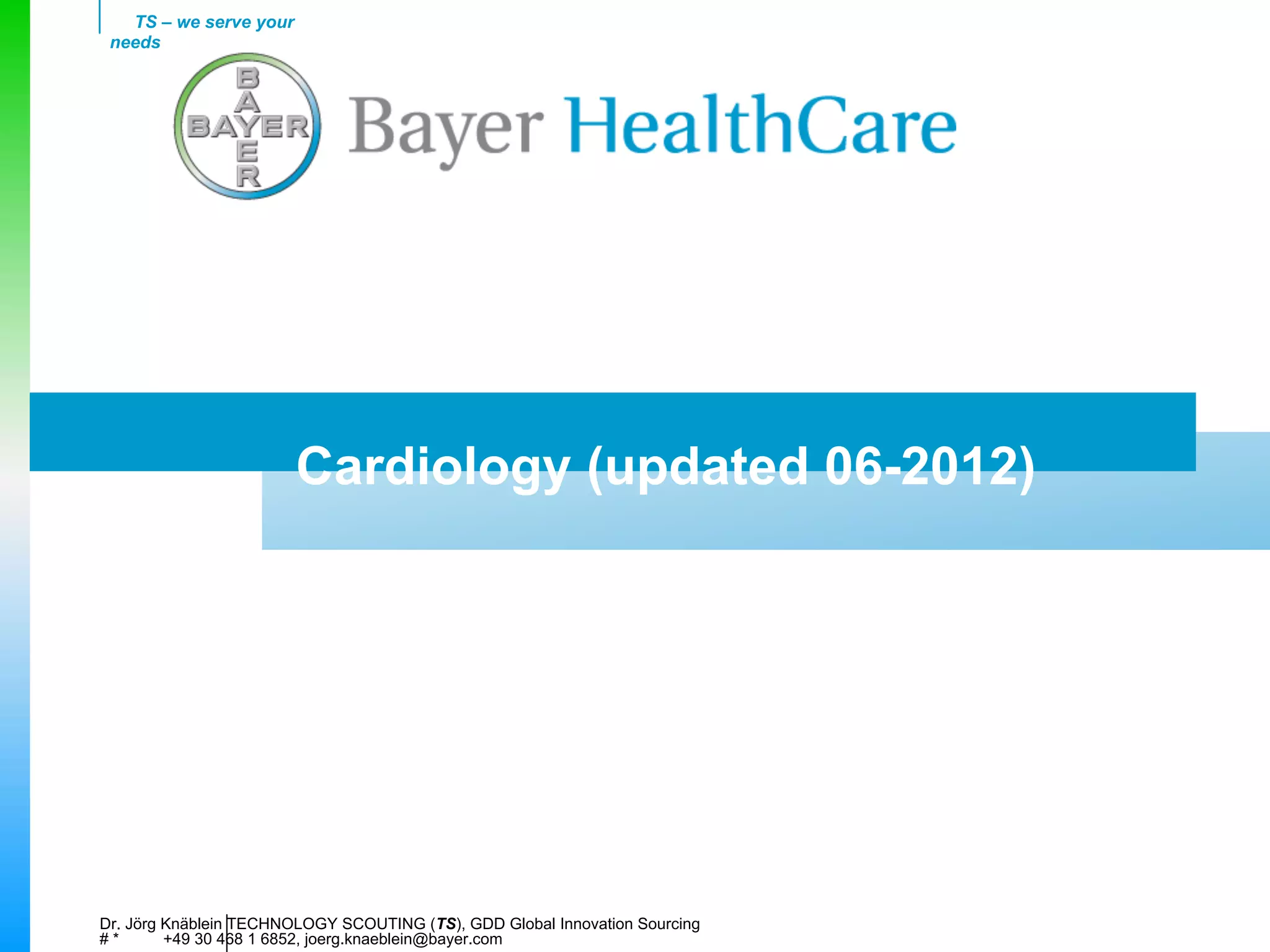 TS – we serve your
 needs




                        Cardiology (updated 06-2012)




Dr. Jörg Knäblein TECHNOLOGY SCOUTING (TS), GDD Global Innovation Sourcing
#*       +49 30 468 1 6852, joerg.knaeblein@bayer.com
 