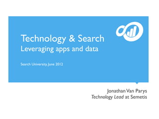 Technology & Search
Leveraging apps and data
Search University, June 2012




                                       Jonathan Van Parys
                               Technology Lead at Semetis
 