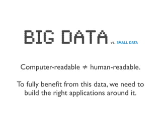 Big Data                    vs. SMALL DATA




 Computer-readable ≠ human-readable.

To fully beneﬁt from this data, we need to
  build the right applications around it.
 