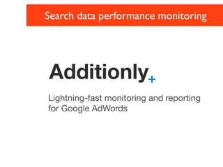 Search data performance monitoring




Additionly+
Lightning-fast monitoring and reporting
for Google AdWords
 