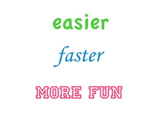 easier
 faster
MORE FUN
 