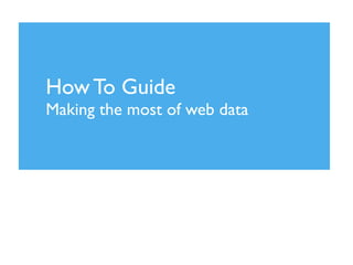 How To Guide
Making the most of web data
 