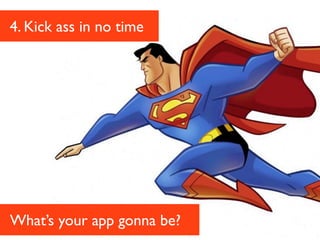 4. Kick ass in no time




What’s your app gonna be?
 