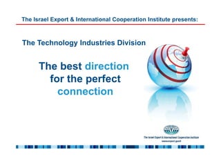 The Israel Export & International Cooperation Institute presents:



The Technology Industries Division


      The best direction
        for the perfect
          connection
 