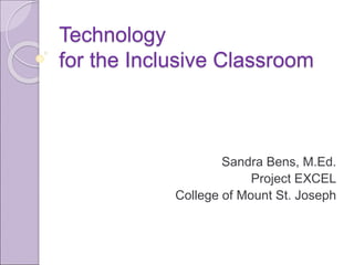 Technology
for the Inclusive Classroom
Sandra Bens, M.Ed.
Project EXCEL
College of Mount St. Joseph
 