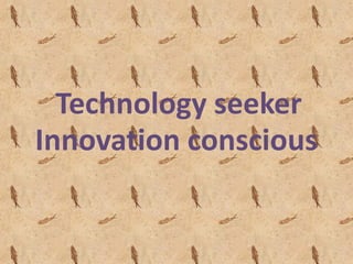 Technology seeker
Innovation conscious
 