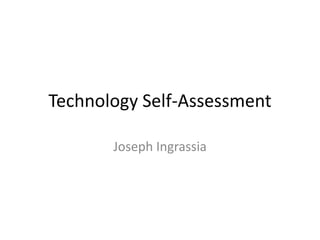 Technology Self-Assessment
Joseph Ingrassia

 