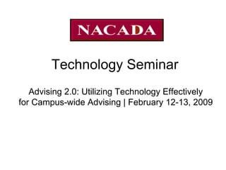 Technology Seminar Advising 2.0: Utilizing Technology Effectively for Campus-wide Advising | February 12-13, 2009  